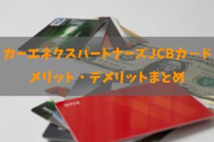 カーエネクスパートナーズJCBカ－ド／一般カードの良し悪しと全知識