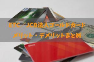 ETC／JCB法人ゴールドカードのメリット・デメリットと全知識