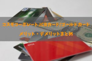 コスモコーポレートJCBカード／ゴールドカードの良し悪しと全知識