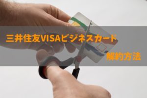 三井住友VISAビジネスカード（for Owners含む）の解約方法について