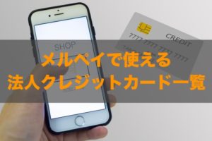 メルペイで使える法人クレジットカードはある？特徴と注意点も