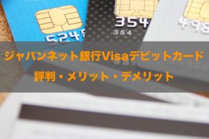 ジャパンネット銀行Visaデビットカードの評判！知って得する特徴