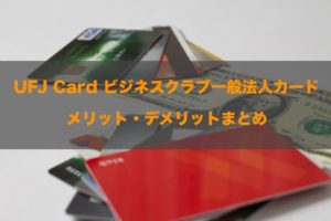 UFJ Card ビジネスクラブ一般法人カードのメリット・デメリットと詳細まとめ