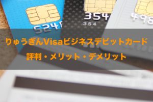 琉球銀行(りゅうぎん)Visaビジネスデビットカードの評判！知って得する特徴