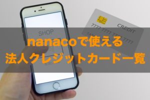 nanacoで使える法人クレジットカードはある？特徴と注意点も